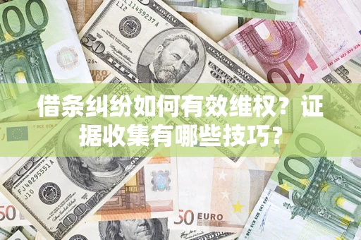 济南借条纠纷如何有效维权？证据收集有哪些技巧？