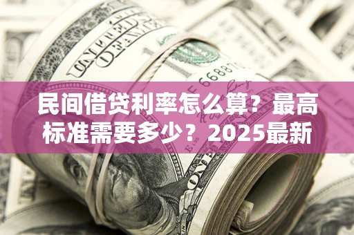 济南民间借贷利率怎么算？最高标准需要多少？2025最新避坑指南