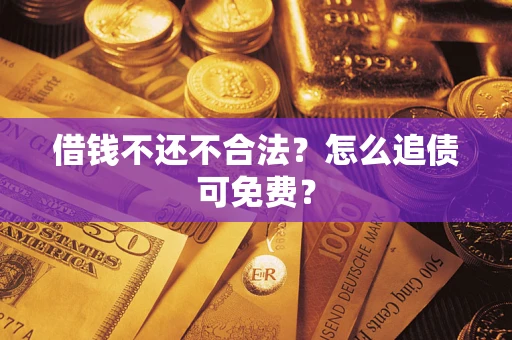 济南借钱不还不合法？怎么追债可免费？