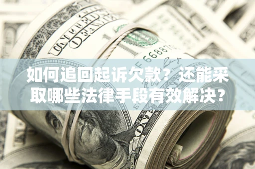 济南如何追回起诉欠款？还能采取哪些法律手段有效解决？