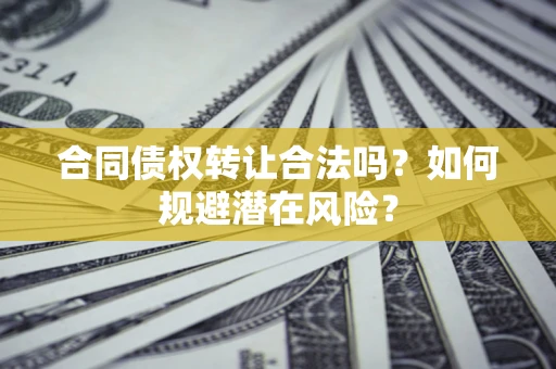 济南合同债权转让合法吗?如何规避潜在风险? 济南合同债权转让合法吗?如何规避潜在风险?