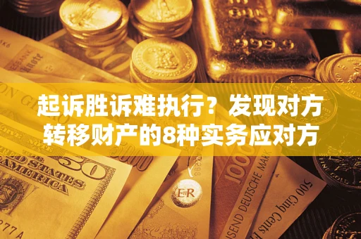 济南起诉胜诉难执行？发现对方转移财产的8种实务应对方案