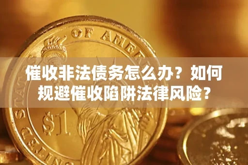 济南催收非法债务怎么办？如何规避催收陷阱法律风险？