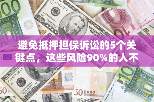 济南避免抵押担保诉讼的5个关键点，这些风险90%的人不知道！