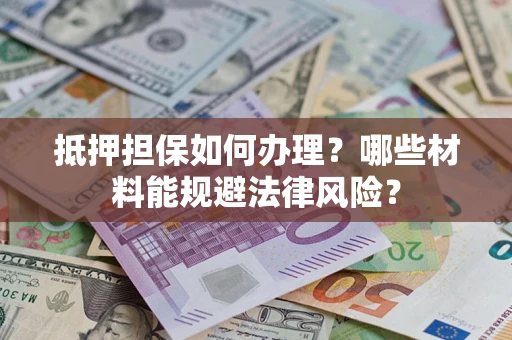 济南抵押担保如何办理？哪些材料能规避法律风险？