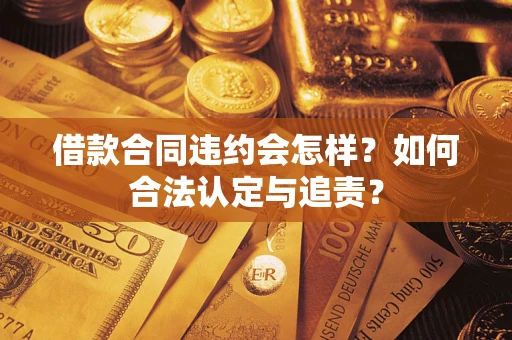 济南借款合同违约会怎样？如何合法认定与追责？