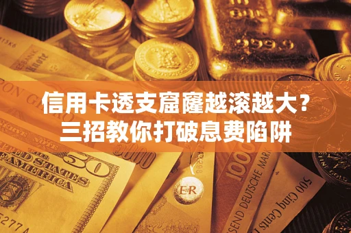 济南信用卡透支窟窿越滚越大？三招教你打破息费陷阱
