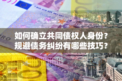 济南如何确立共同债权人身份？规避债务纠纷有哪些技巧？
