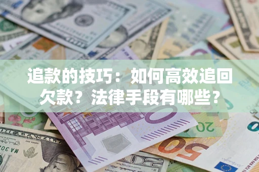 济南追款的技巧：如何高效追回欠款？法律手段有哪些？