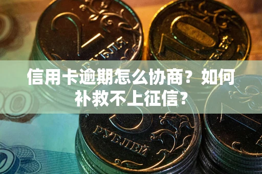 济南信用卡逾期怎么协商？如何补救不上征信？