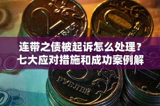济南连带之债被起诉怎么处理？七大应对措施和成功案例解析