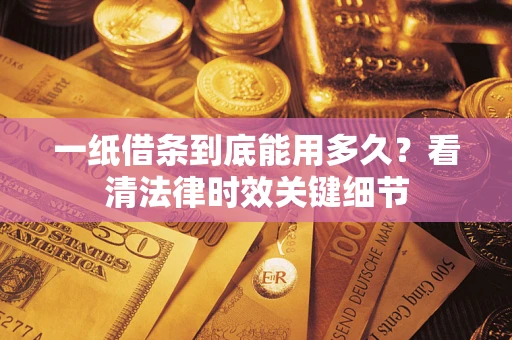 济南一纸借条到底能用多久？看清法律时效关键细节