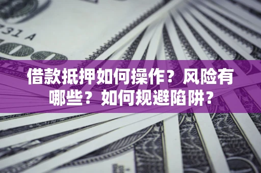 济南借款抵押如何操作?风险有哪些?如何规避陷阱? 济南借款抵押如何操作?风险有哪些?如何规避陷阱?