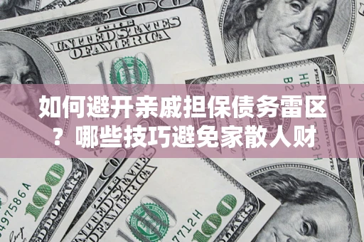 济南如何避开亲戚担保债务雷区？哪些技巧避免家散人财