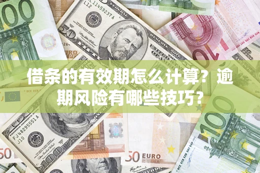 济南借条的有效期怎么计算？逾期风险有哪些技巧？