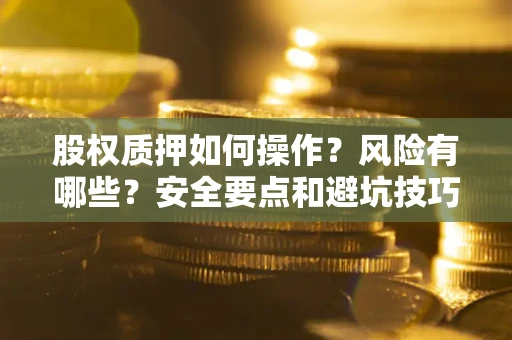 济南股权质押如何操作？风险有哪些？安全要点和避坑技巧？
