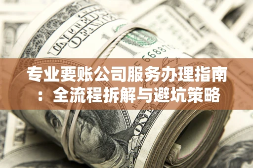 济南专业要账公司服务办理指南：全流程拆解与避坑策略