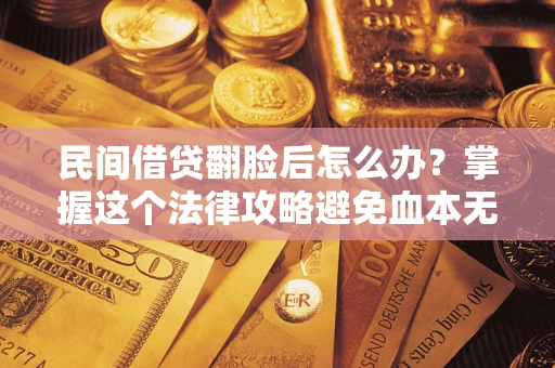济南民间借贷翻脸后怎么办？掌握这个法律攻略避免血本无归