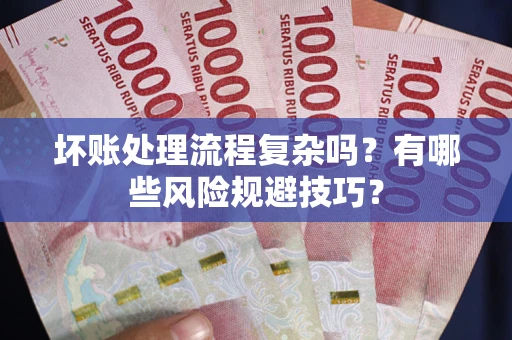济南坏账处理流程复杂吗？有哪些风险规避技巧？