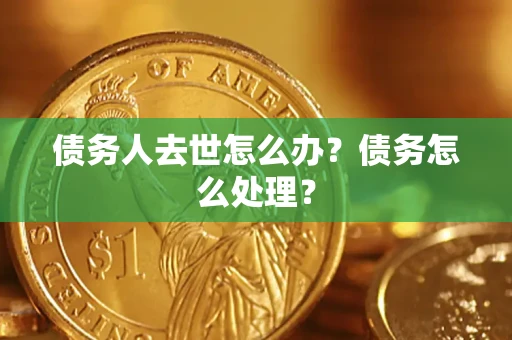 济南债务人去世怎么办？债务怎么处理？