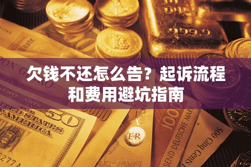 济南欠钱不还怎么告?起诉流程和费用避坑指南 济南欠钱不还怎么告?起诉流程和费用避坑指南