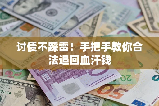 济南讨债不踩雷！手把手教你合法追回血汗钱