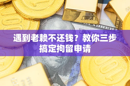 济南遇到老赖不还钱？教你三步搞定拘留申请