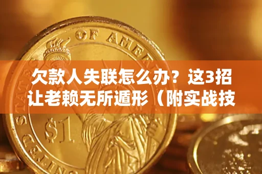 济南欠款人失联怎么办？这3招让老赖无所遁形（附实战技巧）