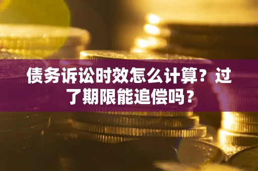济南债务诉讼时效怎么计算？过了期限能追偿吗？