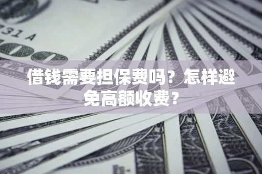 济南借钱需要担保费吗？怎样避免高额收费？
