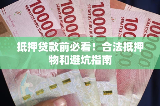 济南抵押贷款前必看！合法抵押物和避坑指南