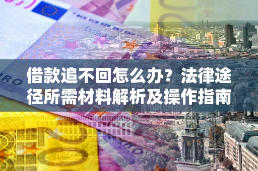 济南借款追不回怎么办?法律途径所需材料解析及操作指南 济南借款追不回怎么办?法律途径所需材料解析及操作指南