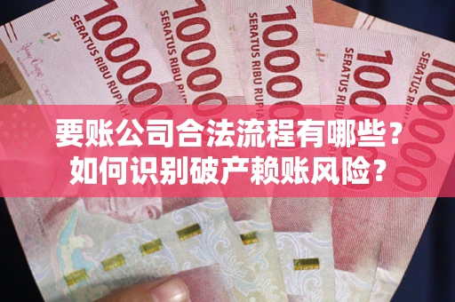 济南要账公司合法流程有哪些？如何识别破产赖账风险？