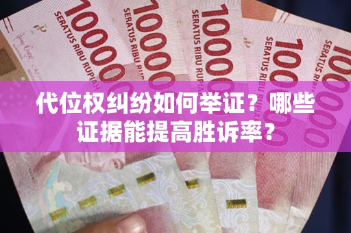 济南代位权纠纷如何举证？哪些证据能提高胜诉率？