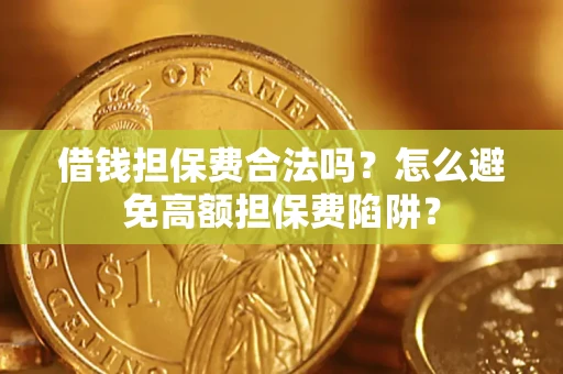 济南借钱担保费合法吗？怎么避免高额担保费陷阱？