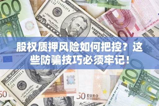 济南股权质押风险如何把控？这些防骗技巧必须牢记！