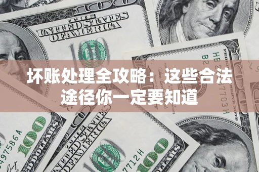 济南坏账处理全攻略：这些合法途径你一定要知道