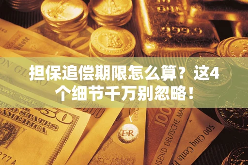 济南担保追偿期限怎么算?这4个细节千万别忽略! 济南担保追偿期限怎么算?这4个细节千万别忽略!