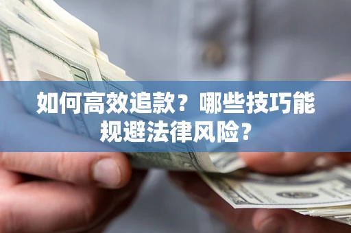 济南如何高效追款？哪些技巧能规避法律风险？