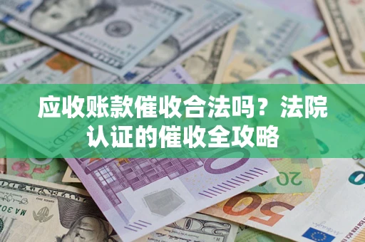 济南应收账款催收合法吗？法院认证的催收全攻略