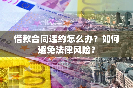 济南借款合同违约怎么办？如何避免法律风险？