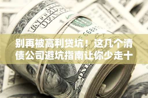 济南别再被高利贷坑！这几个清债公司避坑指南让你少走十年弯路