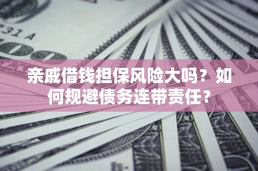 济南亲戚借钱担保风险大吗？如何规避债务连带责任？