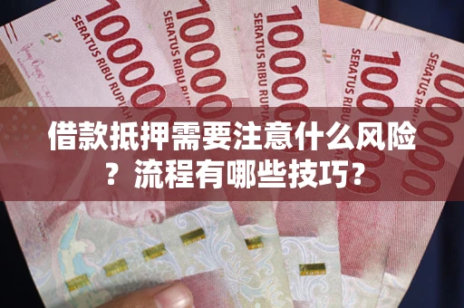 济南借款抵押需要注意什么风险？流程有哪些技巧？