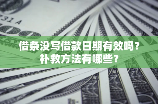 济南借条没写借款日期有效吗？补救方法有哪些？