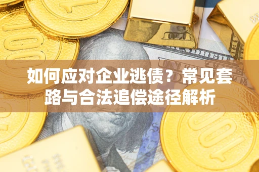 济南如何应对企业逃债？常见套路与合法追偿途径解析