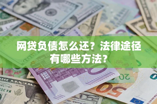 济南网贷负债怎么还？法律途径有哪些方法？