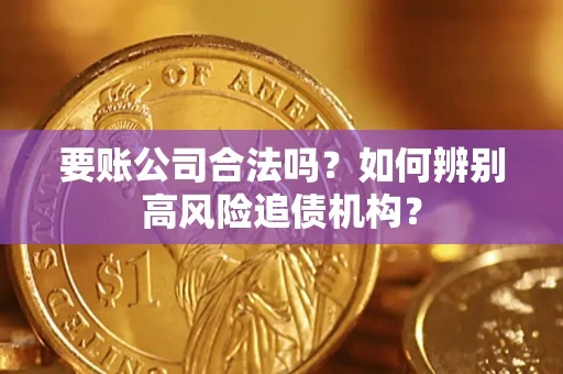 济南要账公司合法吗？如何辨别高风险追债机构？