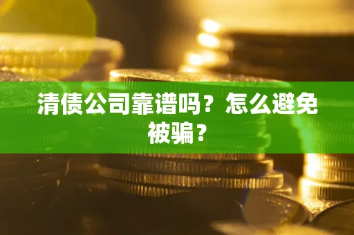 济南清债公司靠谱吗？怎么避免被骗？