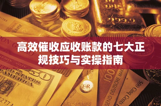 济南高效催收应收账款的七大正规技巧与实操指南